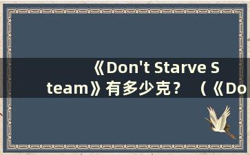 《Don't Starve Steam》有多少克？ （《Don't Starve Steam》有多少内存？）
